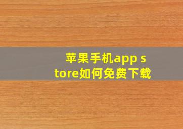 苹果手机app store如何免费下载